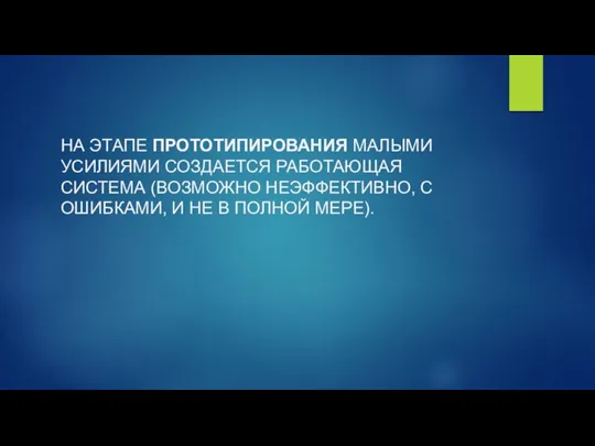 НА ЭТАПЕ ПРОТОТИПИРОВАНИЯ МАЛЫМИ УСИЛИЯМИ СОЗДАЕТСЯ РАБОТАЮЩАЯ СИСТЕМА (ВОЗМОЖНО НЕЭФФЕКТИВНО, С ОШИБКАМИ,