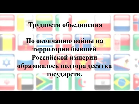 Трудности объединения По окончанию войны на территории бывшей Российской империи образовалось полтора десятка государств.