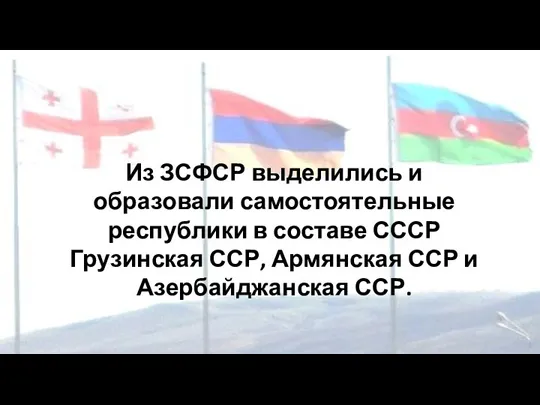 Из ЗСФСР выделились и образовали самостоятельные республики в составе СССР Грузинская ССР,