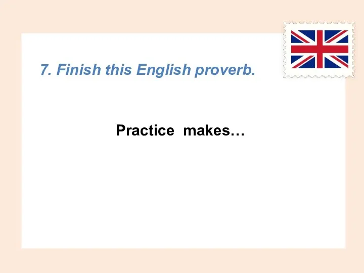 7. Finish this English proverb. Practice makes…