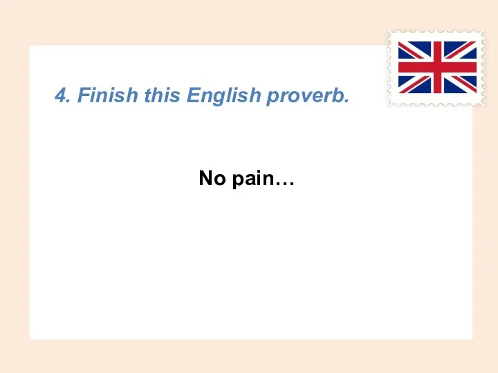4. Finish this English proverb. No pain…