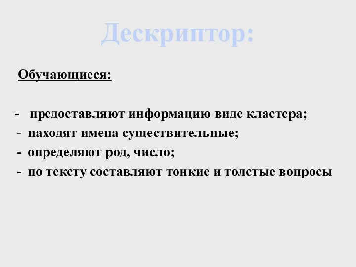 Обучающиеся: - предоставляют информацию виде кластера; находят имена существительные; определяют род, число;