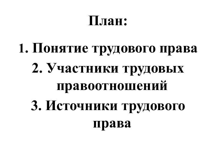 План: 1. Понятие трудового права 2. Участники трудовых правоотношений 3. Источники трудового права