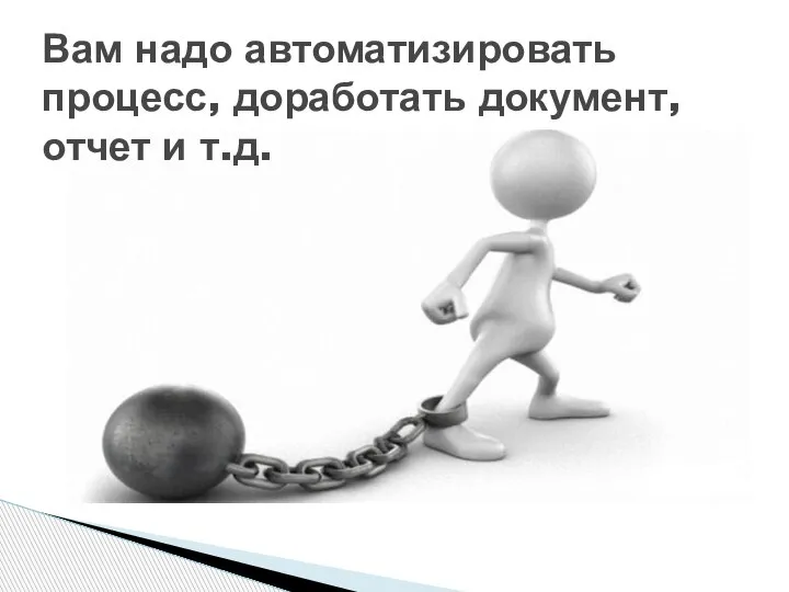 Вам надо автоматизировать процесс, доработать документ, отчет и т.д.