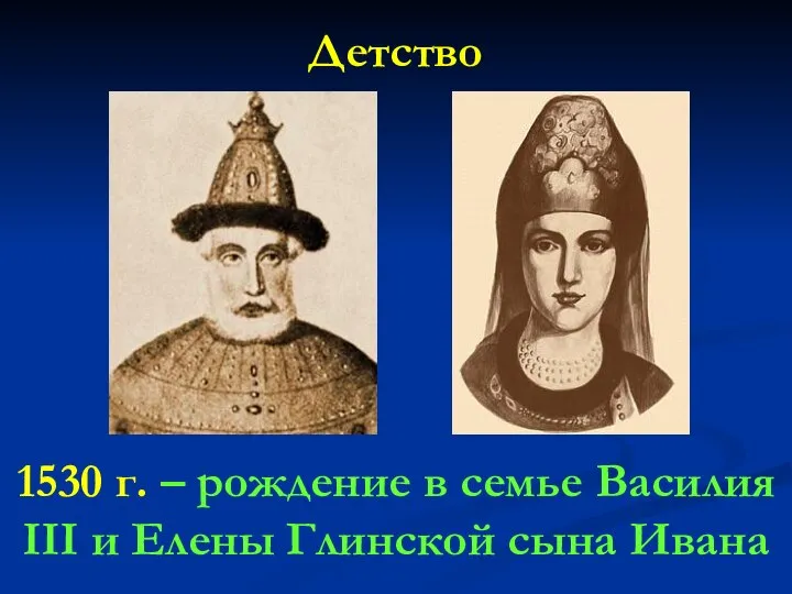 Детство 1530 г. – рождение в семье Василия III и Елены Глинской сына Ивана