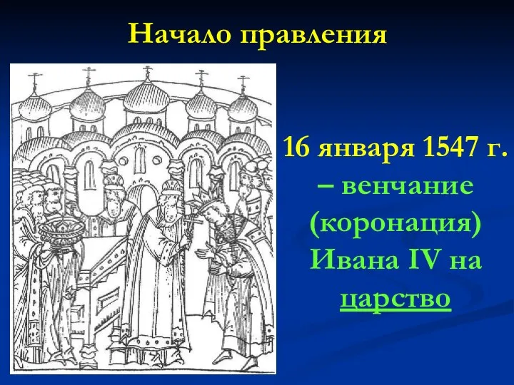 Начало правления 16 января 1547 г. – венчание (коронация) Ивана IV на царство