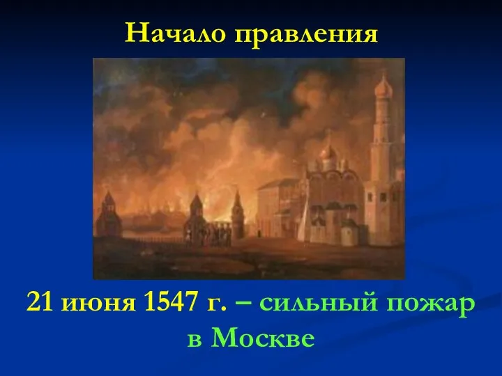 Начало правления 21 июня 1547 г. – сильный пожар в Москве