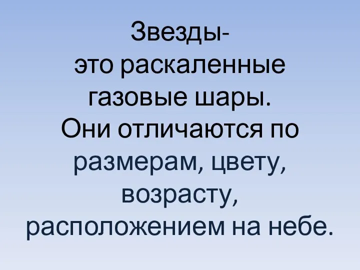 Звезды- это раскаленные газовые шары. Они отличаются по размерам, цвету, возрасту, расположением на небе.