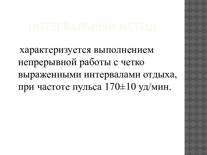 ИНТЕРВАЛЬНЫЙ МЕТОД характеризуется выполнением непрерывной работы с четко выраженными интервалами отдыха, при частоте пульса 170±10 уд/мин.