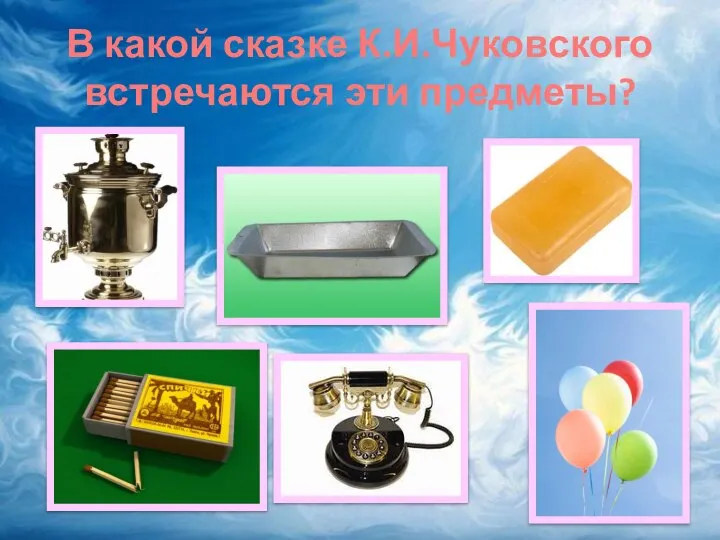 В какой сказке К.И.Чуковского встречаются эти предметы?