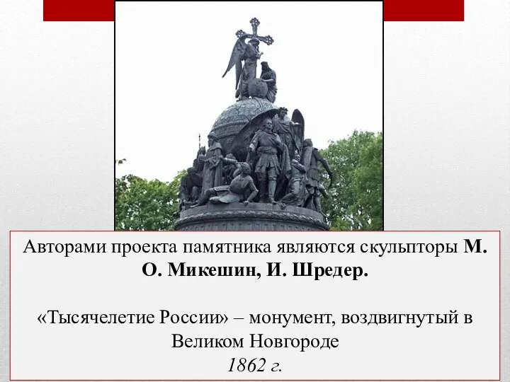 Авторами проекта памятника являются скульпторы М.О. Микешин, И. Шредер. «Тысячелетие России» –