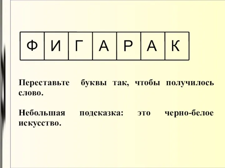 Ф И Г А А Р К Переставьте буквы так, чтобы получилось