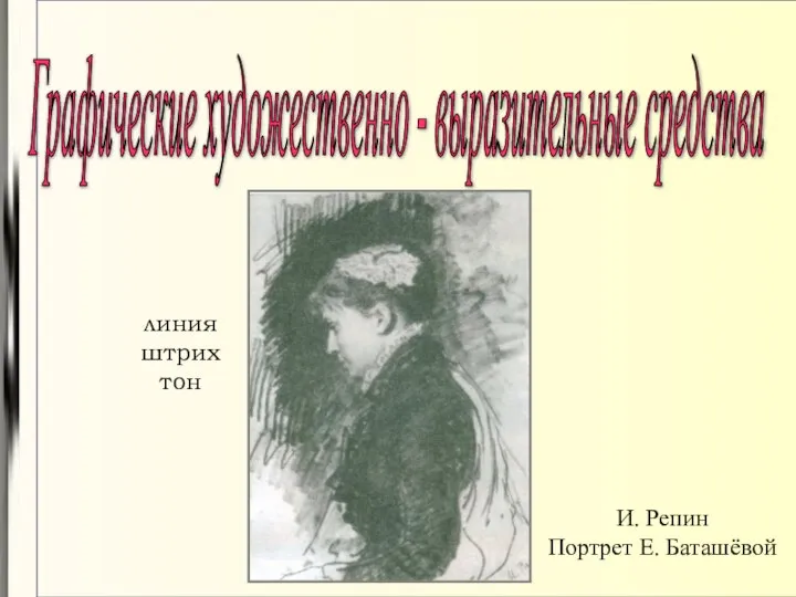 Графические художественно - выразительные средства линия штрих тон И. Репин Портрет Е. Баташёвой