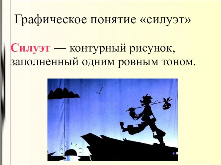 Графическое понятие «силуэт» Силуэт — контурный рисунок, заполненный одним ровным тоном.