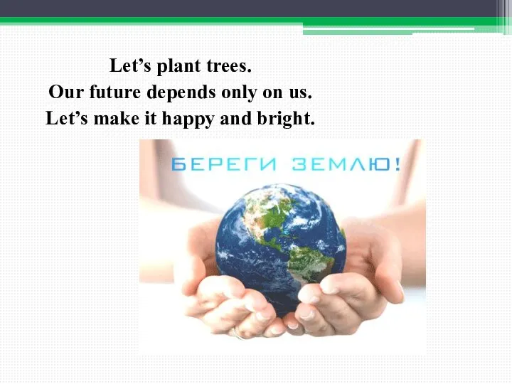 Let’s plant trees. Our future depends only on us. Let’s make it happy and bright.