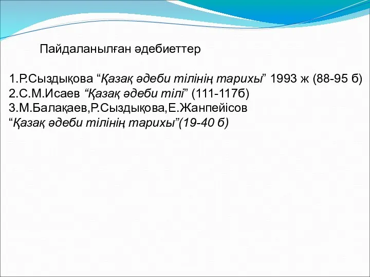 Пайдаланылған әдебиеттер 1.Р.Сыздықова “Қазақ әдеби тілінің тарихы” 1993 ж (88-95 б) 2.С.М.Исаев