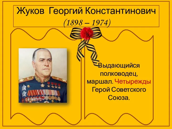 Жуков Георгий Константинович (1898 – 1974) Выдающийся полководец, маршал. Четырежды Герой Советского Союза.