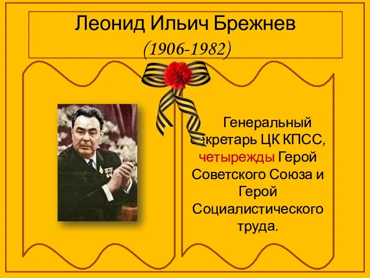 Леонид Ильич Брежнев (1906-1982) Генеральный секретарь ЦК КПСС, четырежды Герой Советского Союза и Герой Социалистического труда.
