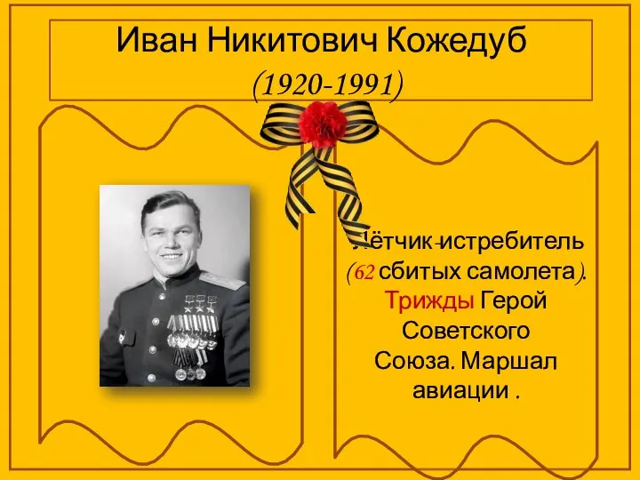 Иван Никитович Кожедуб (1920-1991) Лётчик-истребитель (62 сбитых самолета). Трижды Герой Советского Союза. Маршал авиации .