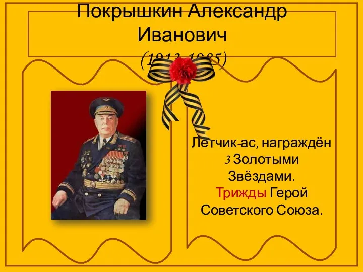 Покрышкин Александр Иванович (1913-1985) Лётчик-ас, награждён 3 Золотыми Звёздами. Трижды Герой Советского Союза.