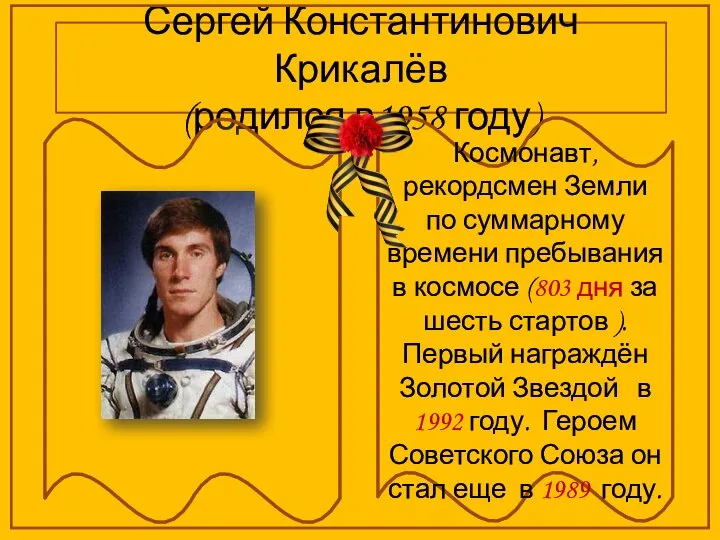 Сергей Константинович Крикалёв (родился в1958 году) Космонавт, рекордсмен Земли по суммарному времени