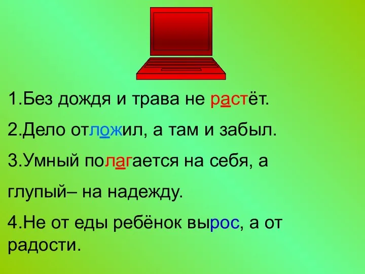 1.Без дождя и трава не растёт. 2.Дело отложил, а там и забыл.