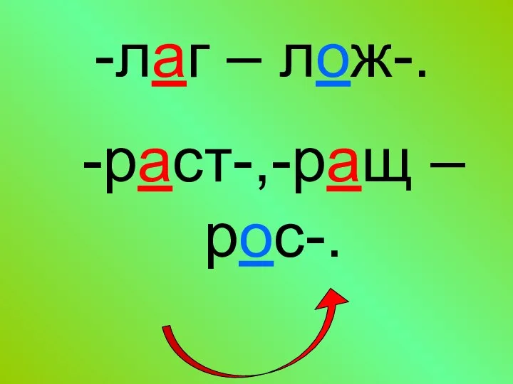 -лаг – лож-. -раст-,-ращ – рос-.