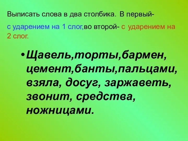 Выписать слова в два столбика. В первый- с ударением на 1 слог,во