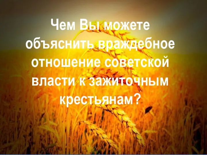 Чем Вы можете объяснить враждебное отношение советской власти к зажиточным крестьянам?