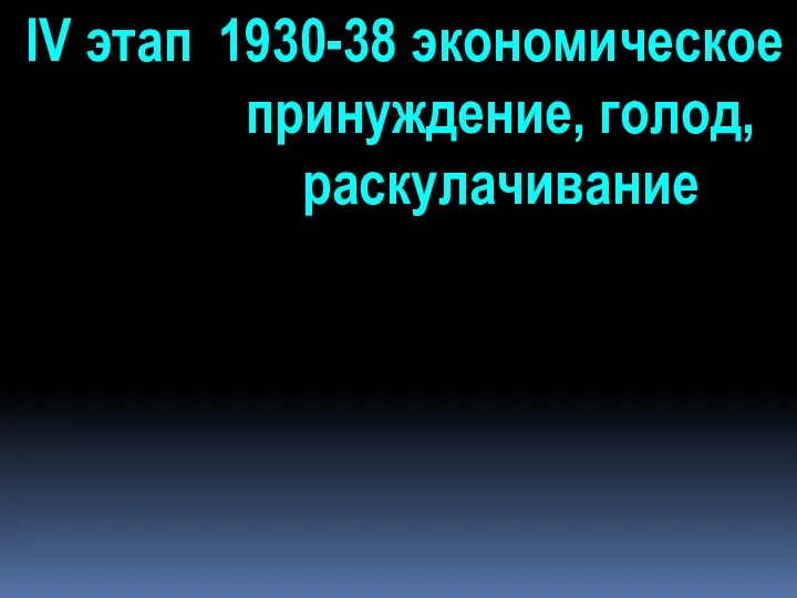 IV этап 1930-38 экономическое принуждение, голод, раскулачивание