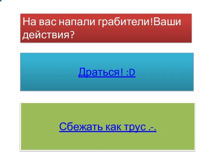 На вас напали грабители!Ваши действия? Драться! :D Сбежать как трус .-.