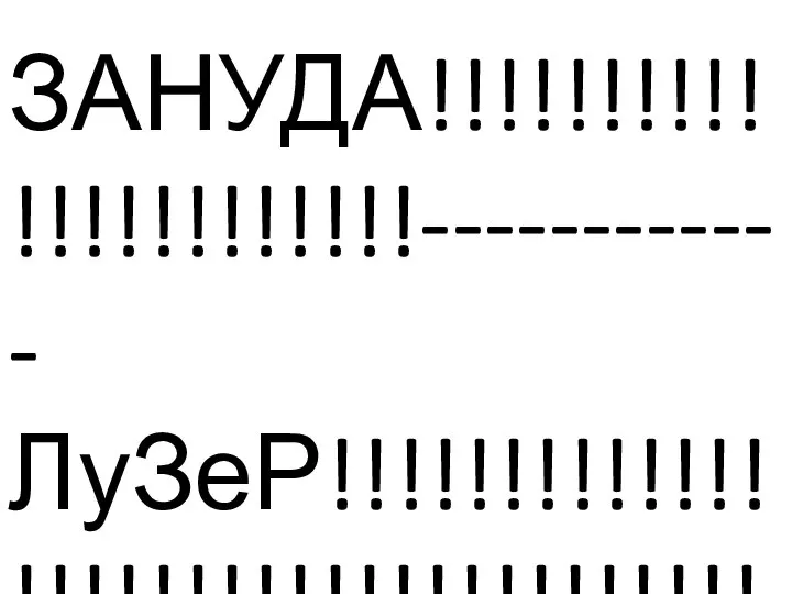 ЗАНУДА!!!!!!!!!!!!!!!!!!!!!!------------ЛуЗеР!!!!!!!!!!!!!!!!!!!!!!!!!!!!!!!!!!!!