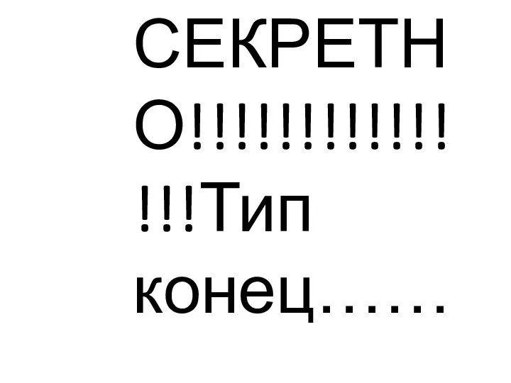 СЕКРЕТНО!!!!!!!!!!!!!!!Тип конец……..