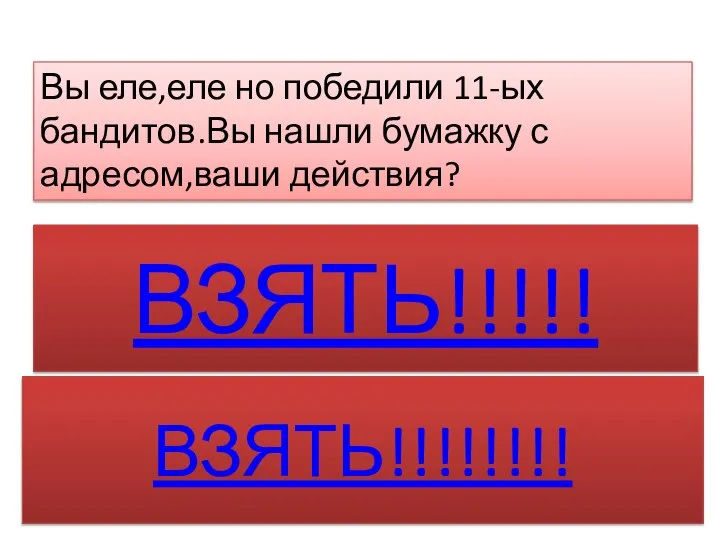 Вы еле,еле но победили 11-ых бандитов.Вы нашли бумажку с адресом,ваши действия? ВЗЯТЬ!!!!! ВЗЯТЬ!!!!!!!!