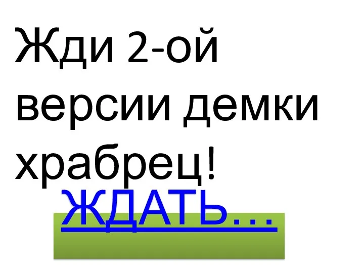 Жди 2-ой версии демки храбрец! ЖДАТЬ…..