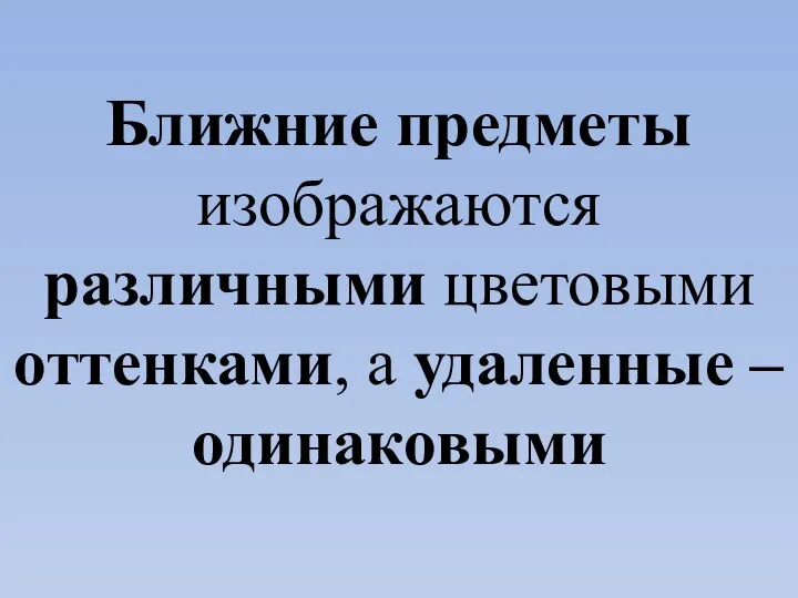 Ближние предметы изображаются различными цветовыми оттенками, а удаленные – одинаковыми