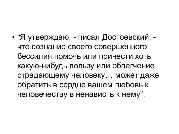 “Я утверждаю, - писал Достоевский, - что сознание своего совершенного бессилия помочь