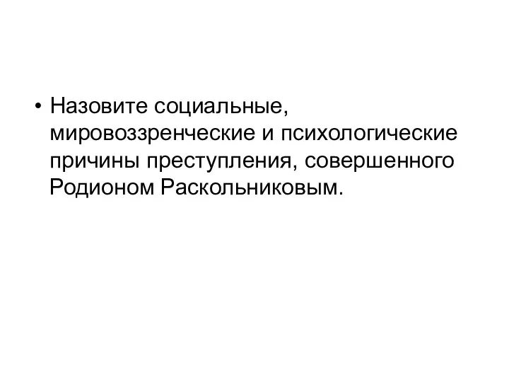 Назовите социальные, мировоззренческие и психологические причины преступления, совершенного Родионом Раскольниковым.