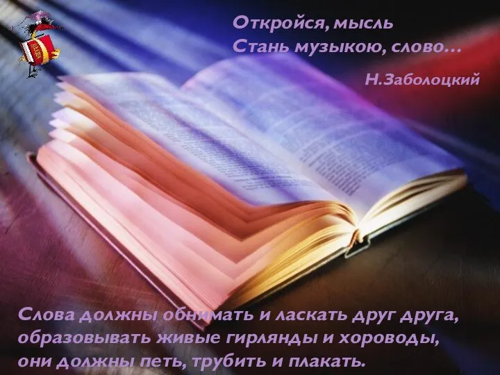 Откройся, мысль Стань музыкою, слово… Слова должны обнимать и ласкать друг друга,