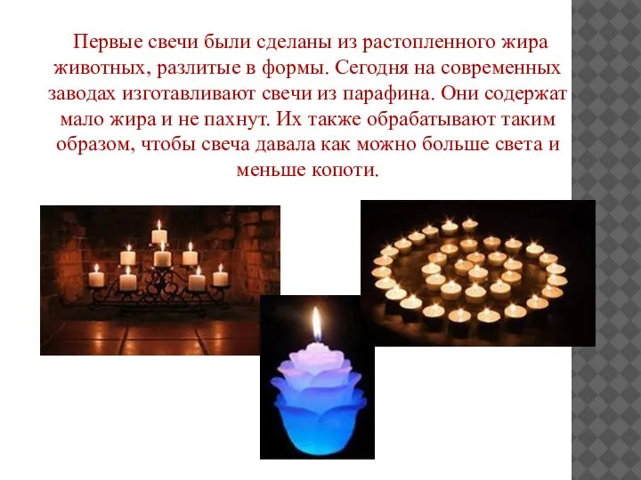 Первые свечи были сделаны из растопленного жира животных, разлитые в формы. Сегодня