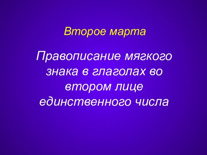 Правописание мягкого знака в глаголах во втором лице единственного числа Второе марта