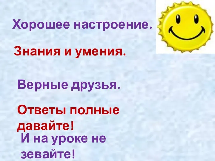 Хорошее настроение. Знания и умения. Верные друзья. Ответы полные давайте! И на уроке не зевайте!