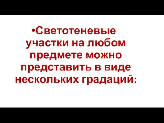 Светотеневые участки на любом предмете можно представить в виде нескольких градаций: