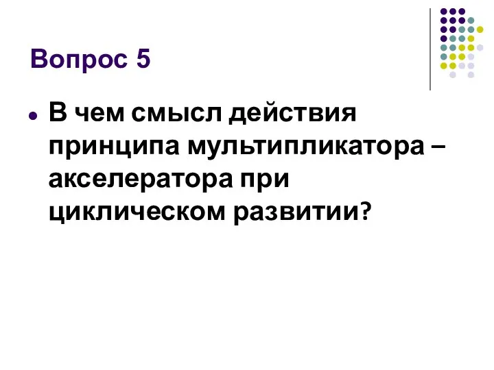 Вопрос 5 В чем смысл действия принципа мультипликатора – акселератора при циклическом развитии?