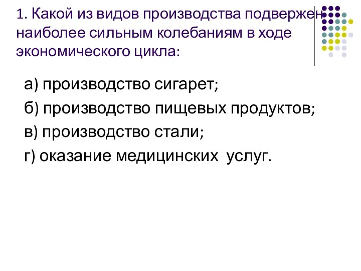 1. Какой из видов производства подвержен наиболее сильным колебаниям в ходе экономического