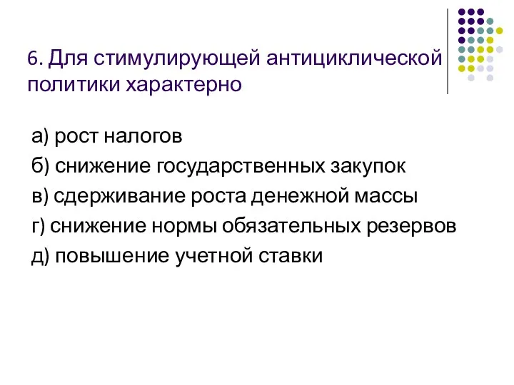 6. Для стимулирующей антициклической политики характерно а) рост налогов б) снижение государственных