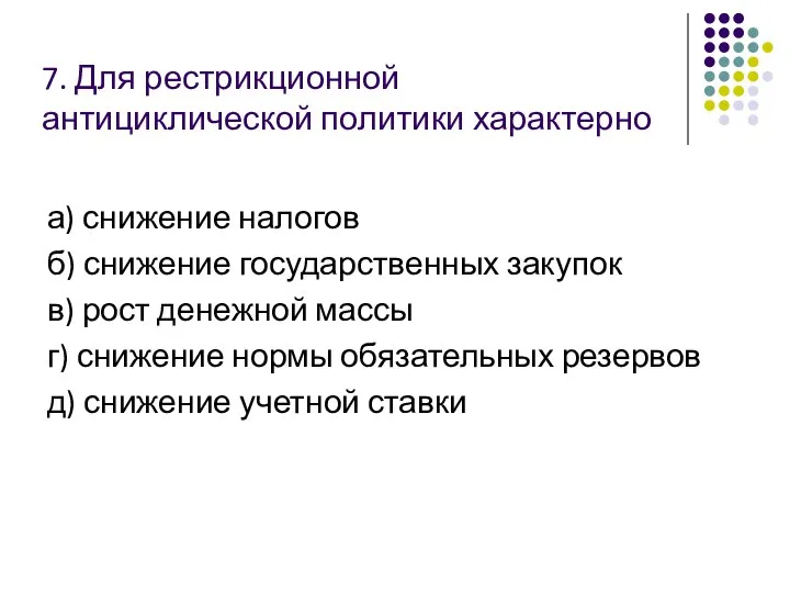 7. Для рестрикционной антициклической политики характерно а) снижение налогов б) снижение государственных