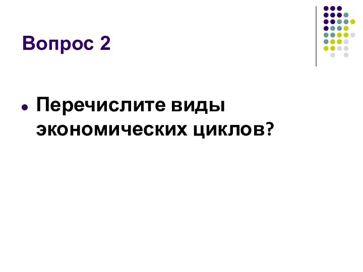 Вопрос 2 Перечислите виды экономических циклов?