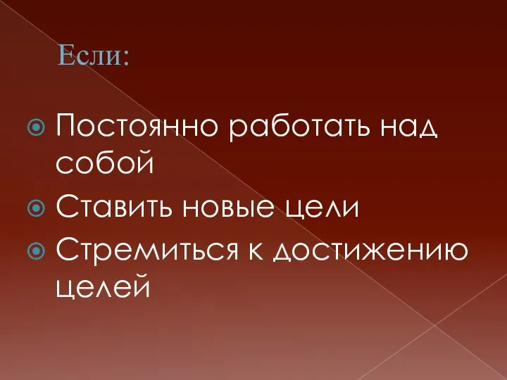 Если: Постоянно работать над собой Ставить новые цели Стремиться к достижению целей