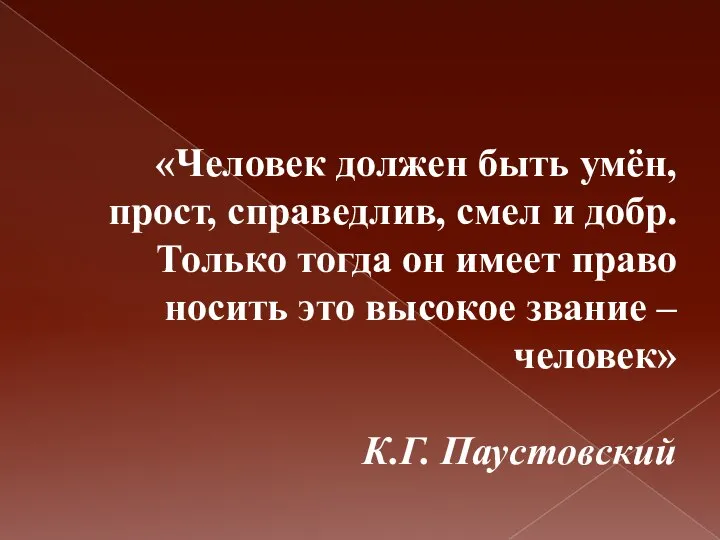 «Человек должен быть умён, прост, справедлив, смел и добр. Только тогда он